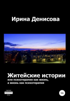 Ирина Денисова - Житейские истории, или Психотерапия как жизнь, а жизнь как психотерапия