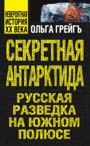 Ольга Грейгъ - Секретная Антарктида. Русская разведка на Южном полюсе