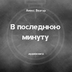 Алекс Веагур - В последнюю минуту