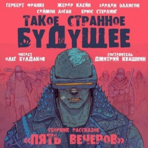 Жерар Клейн, Брюс Стерлинг, Харлан Эллисон, Саймон Логан, Герберт В. Франке - Антология «Пять вечеров» 7. Такое странное будущее
