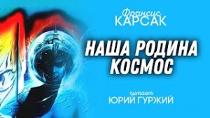 Франсис Карсак - Наша родина — космос