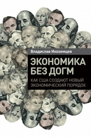 Владислав Иноземцев - Экономика без догм. Как США создают новый экономический порядок