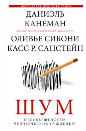 Даниэль Канеман, Касс Санстейн, Оливье Сибони - Шум. Несовершенство человеческих суждений