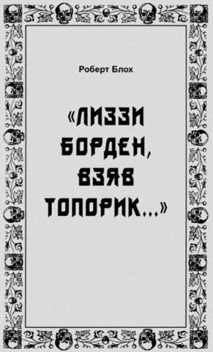 Роберт Блох - «Лиззи Борден, взяв топорик...»