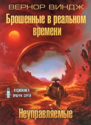 Вернор Виндж - Неуправляемые. Брошенные в реальном времени