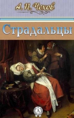 Антон Павлович Чехов - Страдальцы