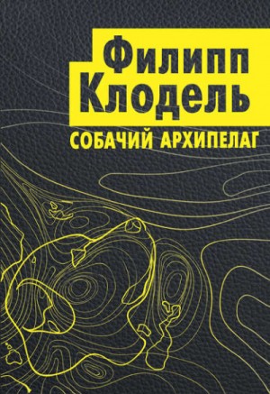 Филипп Клодель - Собачий архипелаг