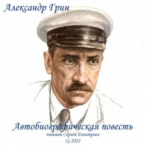 Александр Степанович Грин - Автобиографическая повесть