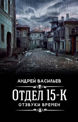 Андрей Васильев - Отдел 15-К: 4. Отзвуки времён