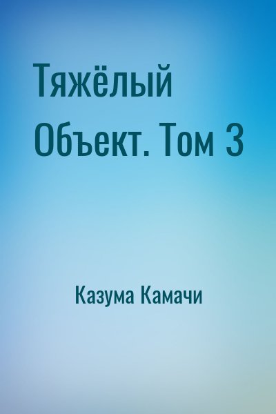 Казума Камачи - Тяжёлый Объект. Том 3