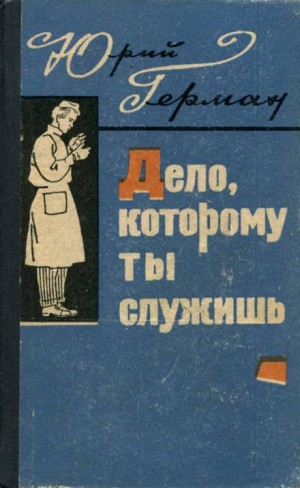 Юрий Герман - Трилогия о Владимире Устименко: 1. Дело, которому ты служишь