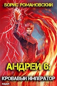Борис Романовский - Андрей. Книга 6: Кровавый Император