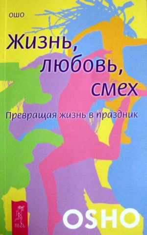 Ошо Раджниш - Жизнь, любовь, смех. Превращая жизнь в праздник