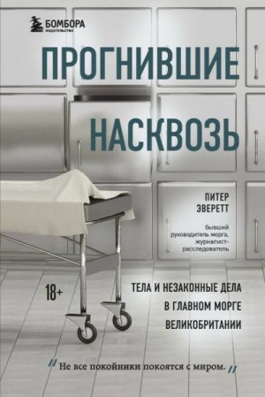 Питер Эверетт, Крис Холлингтон - Прогнившие насквозь. Тела и незаконные дела в главном морге Великобритании