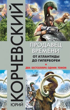 Юрий Корчевский - Атлант: 1. «Продавец времени. От Атлантиды до Гипербореи»; 2. «Гипербореец. Укротитель мамонтов»