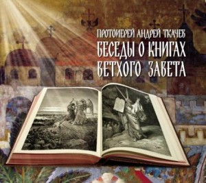 протоиерей Андрей Ткачев - Беседы о книгах Ветхого Завета