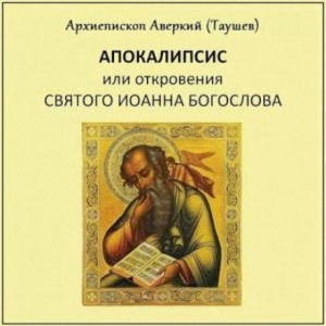 архиепископ Аверкий Таушев - Апокалипсис, или Откровение святого Иоанна Богослова