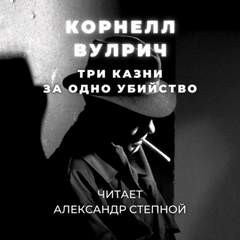 Корнелл Вулрич / Уильям Айриш - Три казни за одно убийство