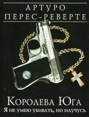 Артуро Перес-Реверте - Королева Юга. Я не умею убивать, но научусь