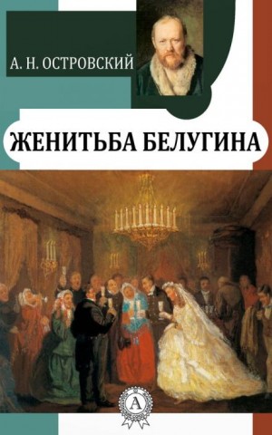 Александр Николаевич Островский, Николай Яковлевич Соловьев - Женитьба Белугина