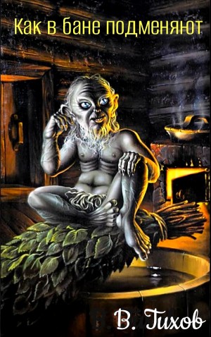 Василий Тихов - Как в бане подменяют