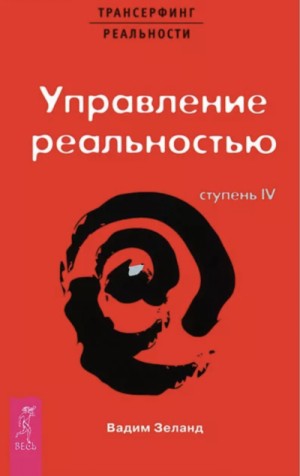 Вадим Зеланд - Трансерфинг реальности: 6.4. Ступень IV: Управление реальностью
