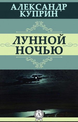 Александр Иванович Куприн - Лунной ночью