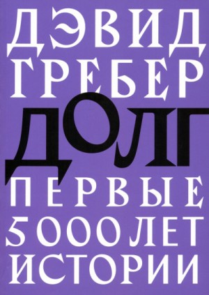 Девид Гребер - Долг. Первые 5000 лет истории