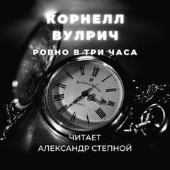 Корнелл Вулрич / Уильям Айриш - Ровно в три часа