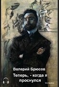 Валерий Брюсов - Теперь, — когда я проснулся…