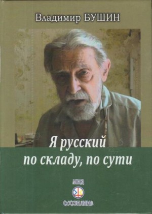 Владимир Бушин - Я русский по складу, по сути...