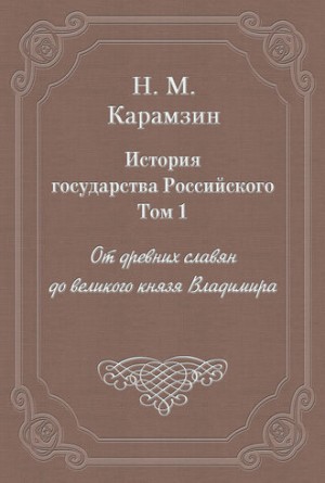 Николай Карамзин - История государства Российского. Том 1. От древних славян до великого князя Владимира