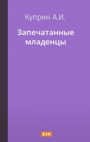 Александр Иванович Куприн - Запечатанные младенцы