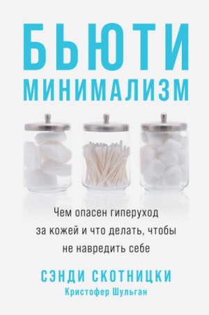 Сэнди Скотницки, Кристофер Шульган - Бьюти-минимализм. Чем опасен гиперуход за кожей и что делать, чтобы не навредить себе