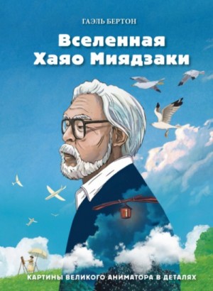 Гаэль Бертон - Вселенная Хаяо Миядзаки. Картины великого аниматора в деталях