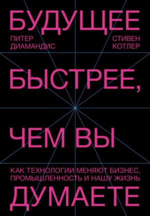 Питер Диамандис, Стивен Котлер - Будущее быстрее, чем вы думаете. Как технологии меняют бизнес, промышленность и нашу жизнь