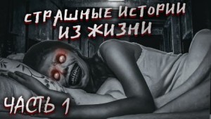  - Страшные истории из жизни. Часть 1