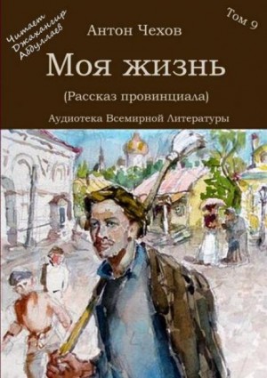 Антон Павлович Чехов - Моя жизнь. Рассказ неизвестного человека / Рассказ провинциала