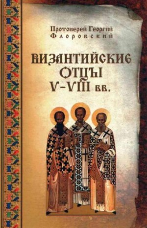 протоиерей Георгий Флоровский - Византийские Отцы V—VIII вв.