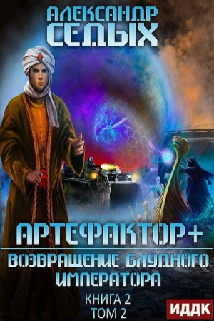 Александр Седых - Артефактор+. 2.2. Возвращение блудного императора