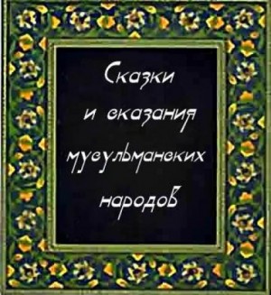 Сказки Народов Мира - Сказки и сказания мусульманских народов