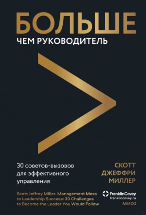 Скотт Джеффри Миллер - Больше чем руководитель. 30 советов-вызовов для эффективного управления