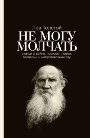 Лев Николаевич Толстой - Не могу молчать. Статьи о войне, насилии, любви, безверии и непротивлении злу