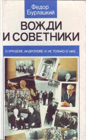 Фёдор Бурлацкий - Вожди и советники. О Хрущеве, Андропове и не только о них...