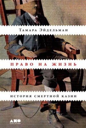 Тамара Натановна Эйдельман - Право на жизнь: История смертной казни