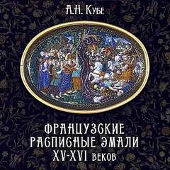 Альфред Кубе - Французские расписные эмали XV-XVI веков