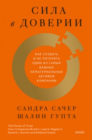 Сандра Сачер, Шалин Гупта - Сила в доверии. Как создать и не потерять один из самых важных нематериальных активов компании