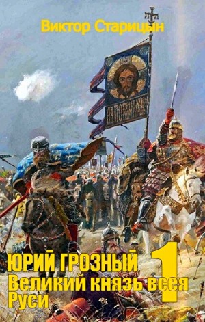 Виктор Старицын - Юрий Грозный: 1. Великий князь всея Руси