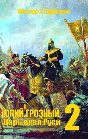 Виктор Старицын - Юрий Грозный: 2. Царь всея Руси