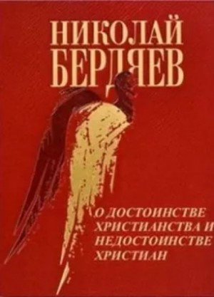 Николай Бердяев - О достоинстве христианства и недостоинстве христиан